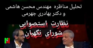 تحلیل مناظره مهندس محسن هاشمی جذاب و دکتر محمد بهادری جهرمی با موضوع نظارت استصوابی شورای نگهبان شورای نگهبان